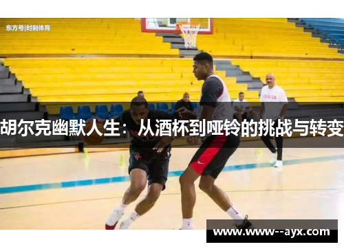 胡尔克幽默人生：从酒杯到哑铃的挑战与转变