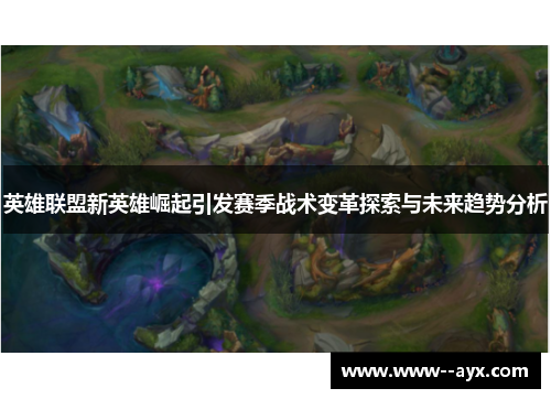 英雄联盟新英雄崛起引发赛季战术变革探索与未来趋势分析