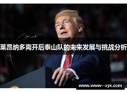 莱昂纳多离开后泰山队的未来发展与挑战分析 莱昂纳多离开后泰山队的未来发展与挑战分析