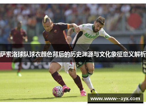 萨索洛球队球衣颜色背后的历史渊源与文化象征意义解析