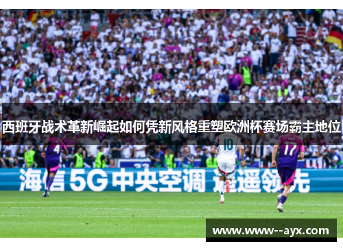 西班牙战术革新崛起如何凭新风格重塑欧洲杯赛场霸主地位 西班牙战术革新崛起如何凭新风格重塑欧洲杯赛场霸主地位