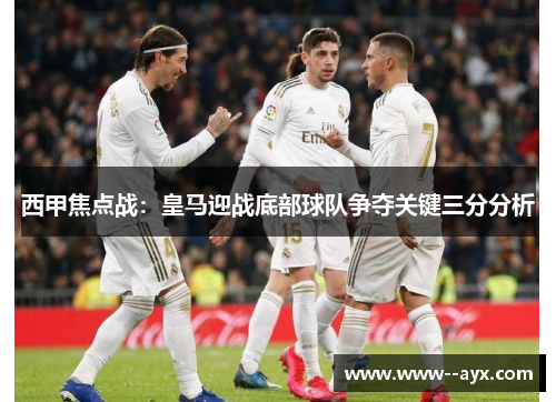 西甲焦点战:皇马迎战底部球队争夺关键三分分析 西甲焦点战:皇马迎战底部球队争夺关键三分分析