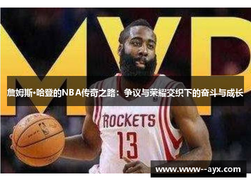 詹姆斯·哈登的NBA传奇之路:争议与荣耀交织下的奋斗与成长 詹姆斯·哈登的NBA传奇之路:争议与荣耀交织下的奋斗与成长
