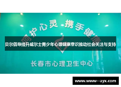 贝尔倡导提升威尔士青少年心理健康意识推动社会关注与支持 贝尔倡导提升威尔士青少年心理健康意识推动社会关注与支持