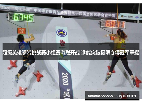 超级英雄攀岩挑战赛小组赛激烈开战 谁能突破极限夺得冠军荣耀