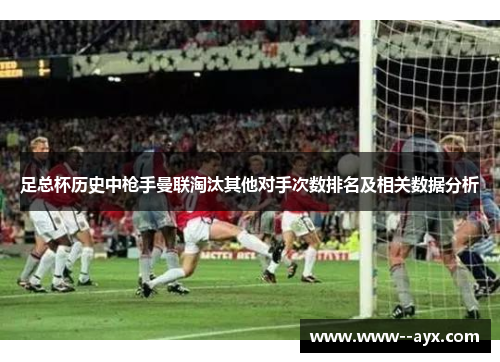 足总杯历史中枪手曼联淘汰其他对手次数排名及相关数据分析