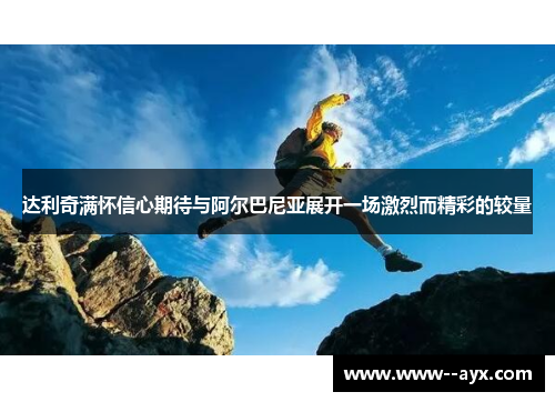 达利奇满怀信心期待与阿尔巴尼亚展开一场激烈而精彩的较量