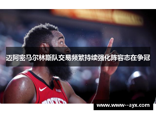 迈阿密马尔林斯队交易频繁持续强化阵容志在争冠