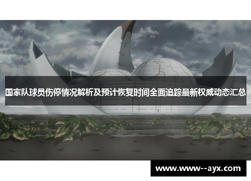国家队球员伤停情况解析及预计恢复时间全面追踪最新权威动态汇总 国家队球员伤停情况解析及预计恢复时间全面追踪最新权威动态汇总