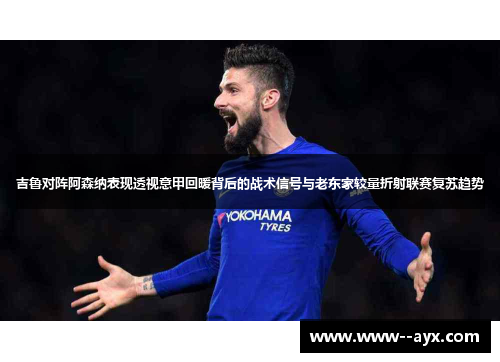 吉鲁对阵阿森纳表现透视意甲回暖背后的战术信号与老东家较量折射联赛复苏趋势