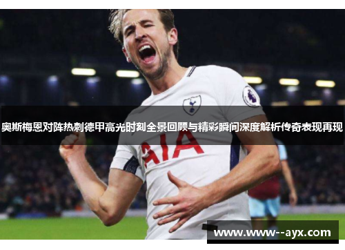 奥斯梅恩对阵热刺德甲高光时刻全景回顾与精彩瞬间深度解析传奇表现再现 奥斯梅恩对阵热刺德甲高光时刻全景回顾与精彩瞬间深度解析传奇表现再现