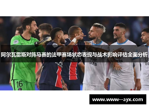 阿尔瓦雷斯对阵马赛的法甲赛场状态表现与战术影响评估全面分析