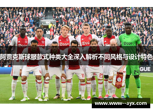 阿贾克斯球服款式种类大全深入解析不同风格与设计特色
