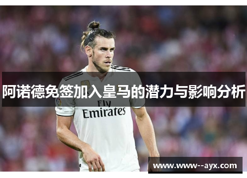 阿诺德免签加入皇马的潜力与影响分析