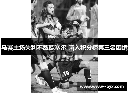 马赛主场失利不敌欧塞尔 陷入积分榜第三名困境