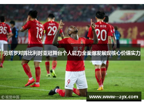 劳塔罗对阵比利时亚冠舞台个人能力全面爆发展现核心价值实力
