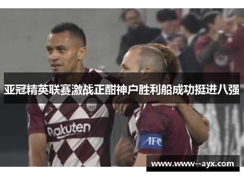 亚冠精英联赛激战正酣神户胜利船成功挺进八强
