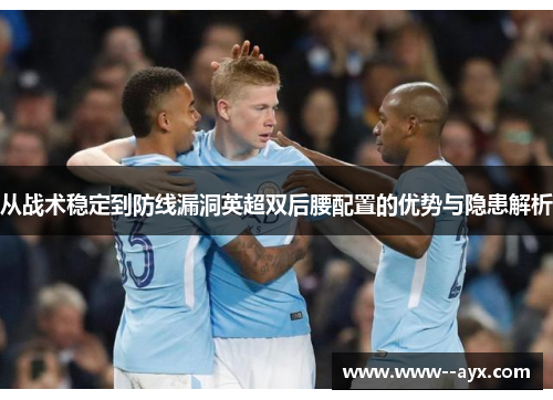 从战术稳定到防线漏洞英超双后腰配置的优势与隐患解析