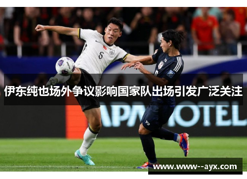伊东纯也场外争议影响国家队出场引发广泛关注 伊东纯也场外争议影响国家队出场引发广泛关注