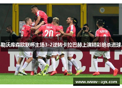勒沃库森欧联杯主场3-2逆转卡拉巴赫上演精彩绝杀进球