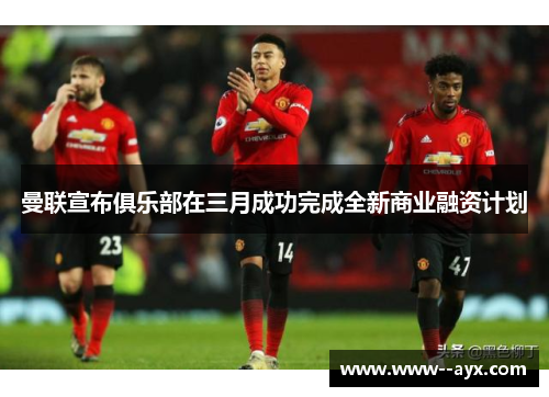 曼联宣布俱乐部在三月成功完成全新商业融资计划 曼联宣布俱乐部在三月成功完成全新商业融资计划
